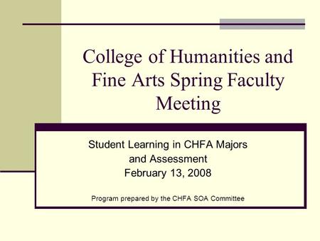 College of Humanities and Fine Arts Spring Faculty Meeting Student Learning in CHFA Majors and Assessment February 13, 2008 Program prepared by the CHFA.