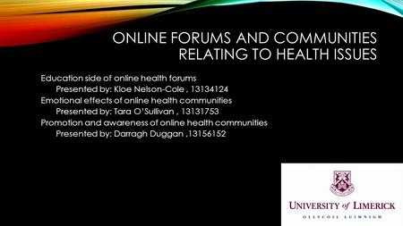 ONLINE FORUMS AND COMMUNITIES RELATING TO HEALTH ISSUES Education side of online health forums Presented by: Kloe Nelson-Cole, 13134124 Emotional effects.