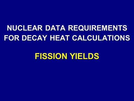 NUCLEAR DATA REQUIREMENTS FOR DECAY HEAT CALCULATIONS FISSION YIELDS.