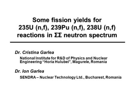 Some fission yields for 235U (n,f), 239Pu (n,f), 238U (n,f) reactions in ΣΣ neutron spectrum Dr. Cristina Garlea National Institute for R&D of Physics.