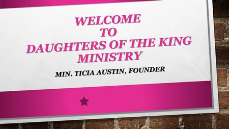 WELCOME TO DAUGHTERS OF THE KING MINISTRY MIN. TICIA AUSTIN, FOUNDER.