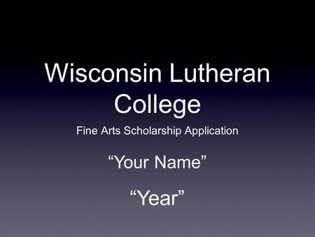 Wisconsin Lutheran College Fine Arts Scholarship Application “Year” “Your Name”