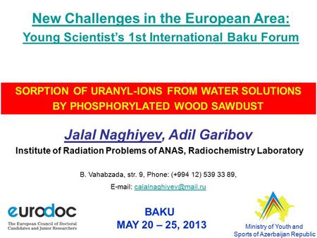 BAKU MAY 20 – 25, 2013 SORPTION OF URANYL-IONS FROM WATER SOLUTIONS BY PHOSPHORYLATED WOOD SAWDUST Jalal Naghiyev, Adil Garibov Institute of Radiation.