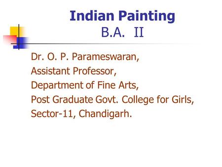 Indian Painting B.A. II Dr. O. P. Parameswaran, Assistant Professor, Department of Fine Arts, Post Graduate Govt. College for Girls, Sector-11, Chandigarh.