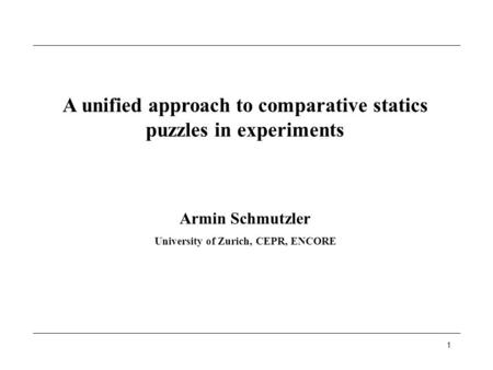 1 A unified approach to comparative statics puzzles in experiments Armin Schmutzler University of Zurich, CEPR, ENCORE.