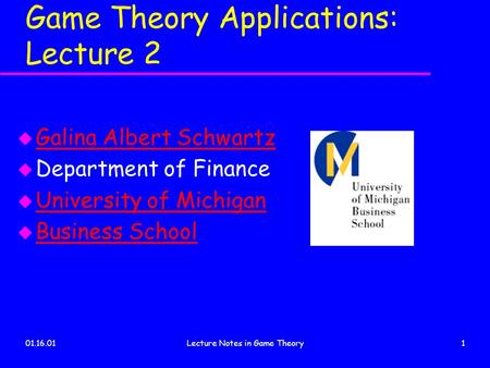 01.16.01Lecture Notes in Game Theory1 Game Theory Applications: Lecture 2 u Galina Albert Schwartz Galina Albert Schwartz u Department of Finance u University.