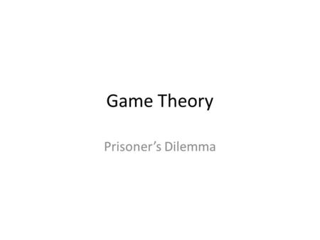 Game Theory Prisoner’s Dilemma. Prisoner B SilentPrisoner B Betrays Prisoner A Stays SilentEach Serve 6 monthsPrisoner A: 10 years Prisoner B: Goes Free.