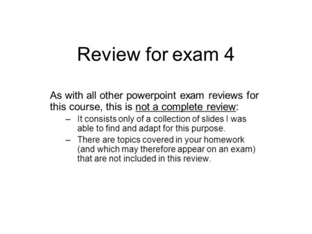 Review for exam 4 As with all other powerpoint exam reviews for this course, this is not a complete review: –It consists only of a collection of slides.