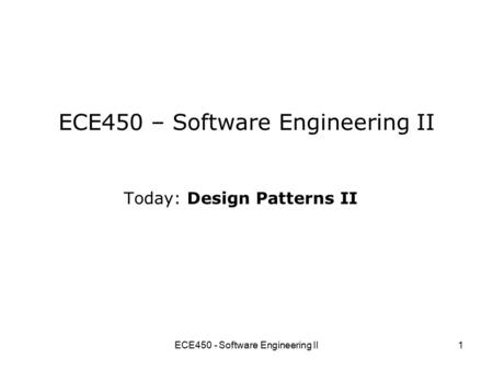 ECE450 - Software Engineering II1 ECE450 – Software Engineering II Today: Design Patterns II.