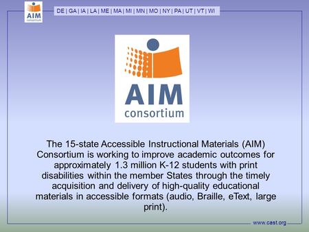 Www.cast.org DE | GA | IA | LA | ME | MA | MI | MN | MO | NY | PA | UT | VT | WI The 15-state Accessible Instructional Materials (AIM) Consortium is working.