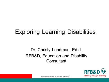 Property of Recording for the Blind & Dyslexic ® Exploring Learning Disabilities Dr. Christy Lendman, Ed.d. RFB&D, Education and Disability Consultant.