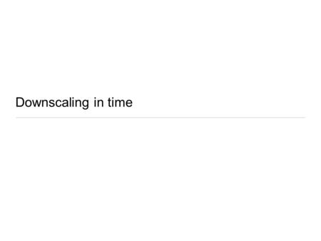 Downscaling in time. Aim is to make a probabilistic description of weather for next season –How often is it likely to rain, when is the rainy season likely.