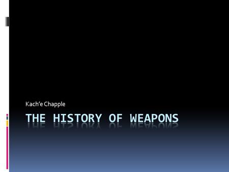 Kach’e Chapple. The first time a weapon was used.  The first time a weapon was used was during the stone ages. Instead of guns, bombs, and knives. There.