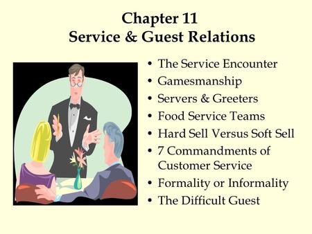 Chapter 11 Service & Guest Relations The Service Encounter Gamesmanship Servers & Greeters Food Service Teams Hard Sell Versus Soft Sell 7 Commandments.