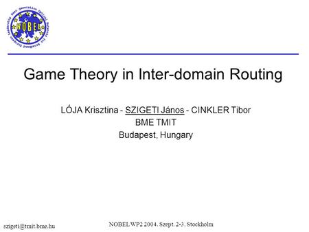 NOBEL WP2 2004. Szept. 2-3. Stockholm Game Theory in Inter-domain Routing LÓJA Krisztina - SZIGETI János - CINKLER Tibor BME TMIT Budapest,