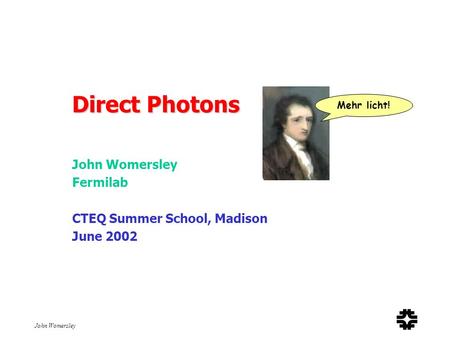 John Womersley Direct Photons John Womersley Fermilab CTEQ Summer School, Madison June 2002 Mehr licht!