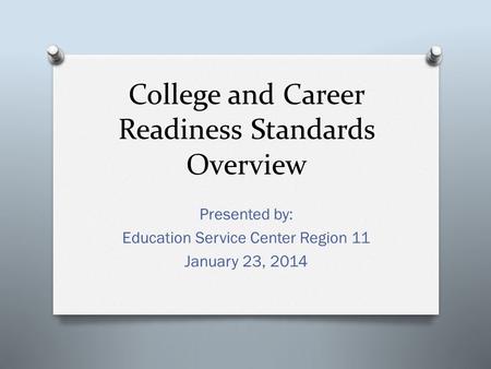 College and Career Readiness Standards Overview Presented by: Education Service Center Region 11 January 23, 2014.