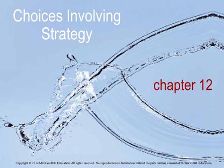 Chapter 12 Choices Involving Strategy Copyright © 2014 McGraw-Hill Education. All rights reserved. No reproduction or distribution without the prior written.