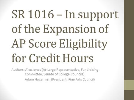 SR 1016 – In support of the Expansion of AP Score Eligibility for Credit Hours Authors: Alex Jones (At-Large Representative, Fundraising Committee, Senate.