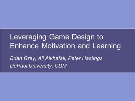 Leveraging Game Design to Enhance Motivation and Learning Brian Grey, Ali Alkhafaji, Peter Hastings DePaul University, CDM.