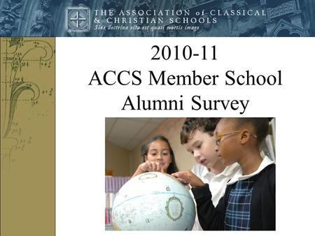 2010-11 ACCS Member School Alumni Survey. In 2011, ACCS created on online survey and asked their member schools to send the survey link to their graduates.