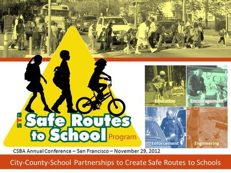 City-County-School Partnerships to Create Safe Routes to Schools CSBA Annual Conference – San Francisco – November 29, 2012.