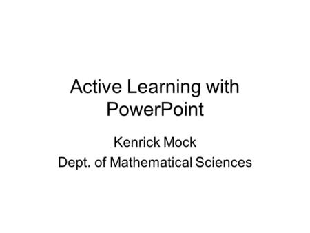 Active Learning with PowerPoint Kenrick Mock Dept. of Mathematical Sciences.