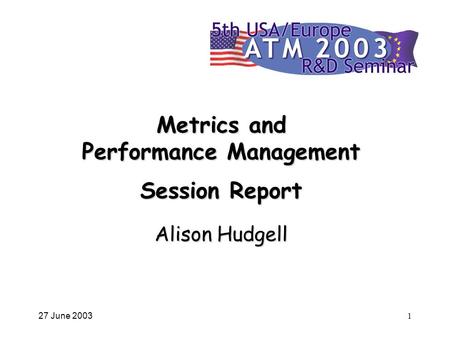 27 June 20031 Metrics and Performance Management Session Report Alison Hudgell.