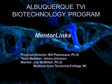 ALBUQUERQUE TVI BIOTECHNOLOGY PROGRAM Program Director: Bill Palmisano, Ph.D. Team Member: Jenna Johnson Mentor: Joy McMillan, Ph.D. Madison Area Technical.