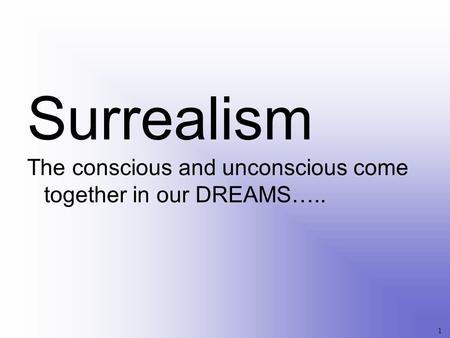 Surrealism The conscious and unconscious come together in our DREAMS…..