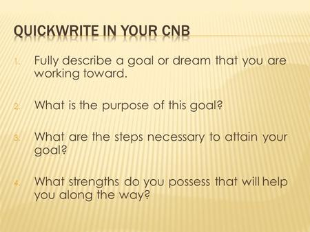 1. Fully describe a goal or dream that you are working toward. 2. What is the purpose of this goal? 3. What are the steps necessary to attain your goal?