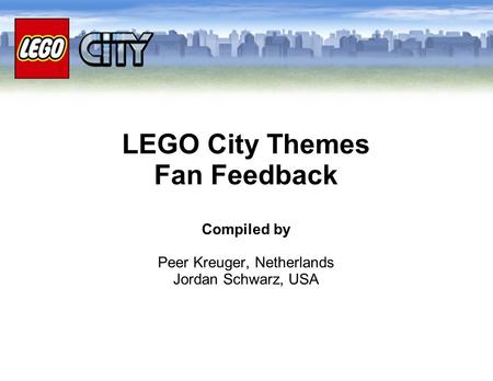 LEGO City Themes Fan Feedback Compiled by Peer Kreuger, Netherlands Jordan Schwarz, USA.