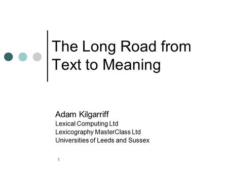 1 The Long Road from Text to Meaning Adam Kilgarriff Lexical Computing Ltd Lexicography MasterClass Ltd Universities of Leeds and Sussex.