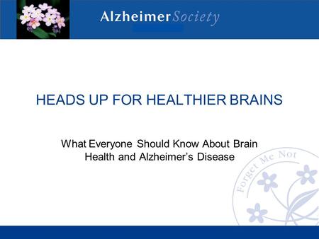 HEADS UP FOR HEALTHIER BRAINS What Everyone Should Know About Brain Health and Alzheimer’s Disease.