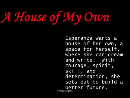 G. Hughes, Virgil MS A House of My Own Esperanza wants a house of her own, a space for herself, where she can dream and write. With courage, spirit, skill,