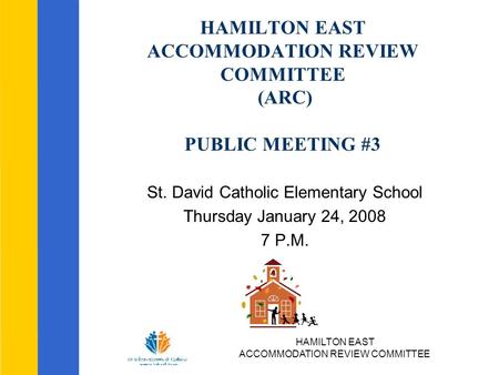 HAMILTON EAST ACCOMMODATION REVIEW COMMITTEE HAMILTON EAST ACCOMMODATION REVIEW COMMITTEE (ARC) PUBLIC MEETING #3 St. David Catholic Elementary School.