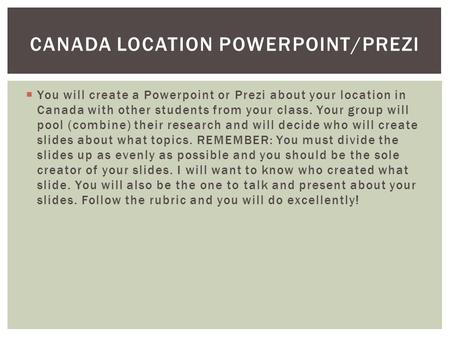  You will create a Powerpoint or Prezi about your location in Canada with other students from your class. Your group will pool (combine) their research.