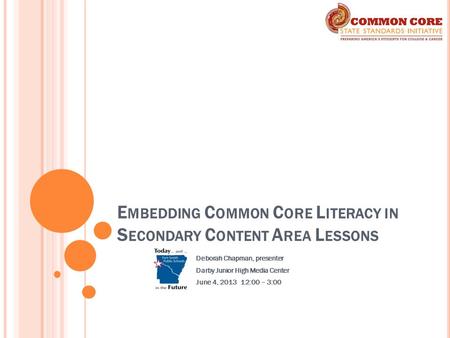 E MBEDDING C OMMON C ORE L ITERACY IN S ECONDARY C ONTENT A REA L ESSONS Deborah Chapman, presenter Darby Junior High Media Center June 4, 2013 12:00 –