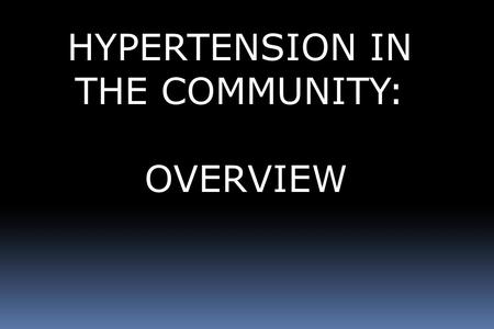 Hypertension the Community - Overview HYPERTENSION IN THE COMMUNITY: OVERVIEW.