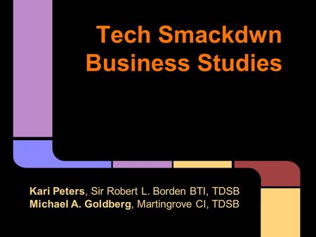 Tech Smackdwn Business Studies Kari Peters, Sir Robert L. Borden BTI, TDSB Michael A. Goldberg, Martingrove CI, TDSB (*Down-Low on Digital Literacy!)