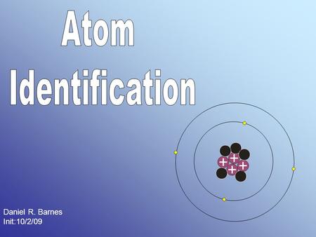 Daniel R. Barnes Init:10/2/09. ... look at a drawing of an atom and determine its element, its atomic number, its mass number, and its electric charge.