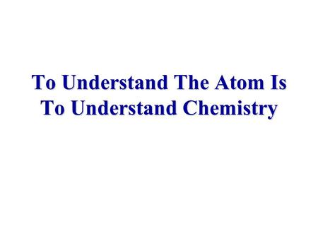 To Understand The Atom Is To Understand Chemistry.