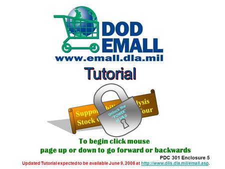 To begin click mouse page up or down to go forward or backwards PDC 301 Enclosure 5 Updated Tutorial expected to be available June 9, 2008 at