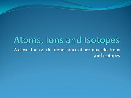 Atoms, Ions and Isotopes