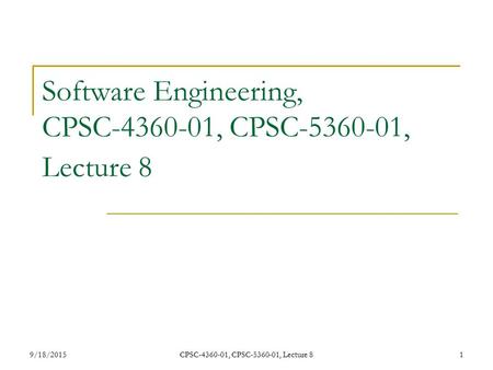 9/18/2015CPSC-4360-01, CPSC-5360-01, Lecture 81 Software Engineering, CPSC-4360-01, CPSC-5360-01, Lecture 8.