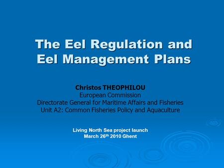 The Eel Regulation and Eel Management Plans Christos THEOPHILOU European Commission Directorate General for Maritime Affairs and Fisheries Unit A2: Common.