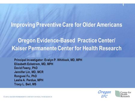 © 2010, KAISER PERMANENTE CENTER FOR HEALTH RESEARCH Oregon EPC Improving Preventive Care for Older Americans Oregon Evidence-Based Practice Center/ Kaiser.