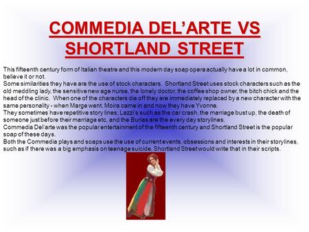 COMMEDIA DEL’ARTE VS SHORTLAND STREET This fifteenth century form of Italian theatre and this modern day soap opera actually have a lot in common, believe.