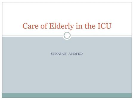 SHOZAB AHMED Care of Elderly in the ICU. Definition of Old Age Fixed age thresholds  Objective and provides comparison with historical data  65-75 years.