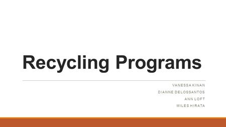 Recycling Programs VANESSA KINAN DIANNE DELOSSANTOS ANN LOFT MILES HIRATA.